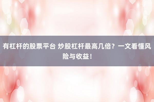 有杠杆的股票平台 炒股杠杆最高几倍？一文看懂风险与收益！