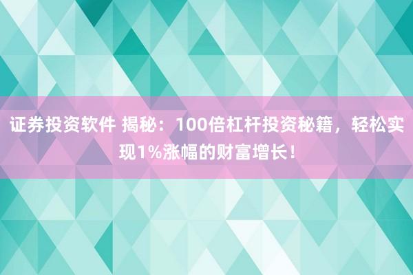 证券投资软件 揭秘：100倍杠杆投资秘籍，轻松实现1%涨幅的财富增长！