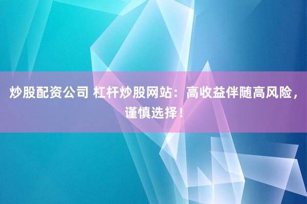 炒股配资公司 杠杆炒股网站：高收益伴随高风险，谨慎选择！