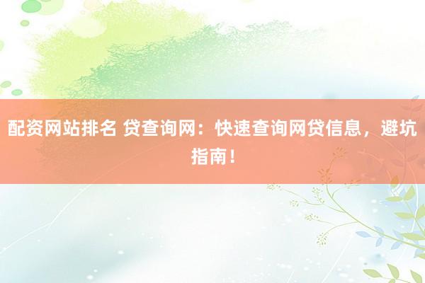 配资网站排名 贷查询网：快速查询网贷信息，避坑指南！
