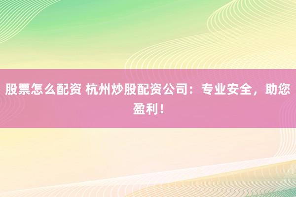 股票怎么配资 杭州炒股配资公司：专业安全，助您盈利！