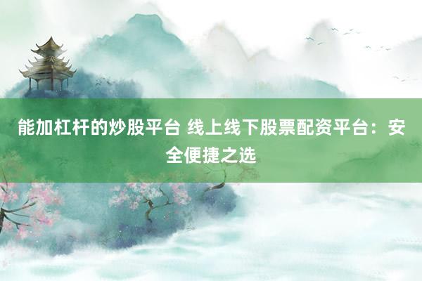 能加杠杆的炒股平台 线上线下股票配资平台：安全便捷之选