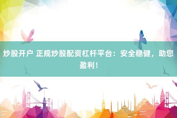 炒股开户 正规炒股配资杠杆平台：安全稳健，助您盈利！