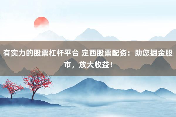 有实力的股票杠杆平台 定西股票配资：助您掘金股市，放大收益！