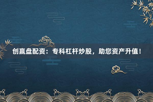 创赢盘配资：专科杠杆炒股，助您资产升值！