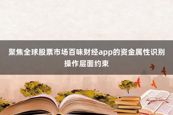 聚焦全球股票市场百味财经app的资金属性识别操作层面约束