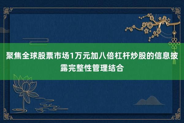 聚焦全球股票市场1万元加八倍杠杆炒股的信息披露完整性管理结合