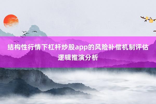 结构性行情下杠杆炒股app的风险补偿机制评估逻辑推演分析
