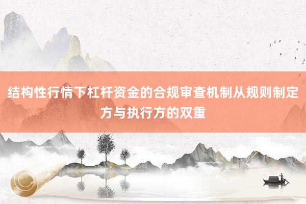 结构性行情下杠杆资金的合规审查机制从规则制定方与执行方的双重