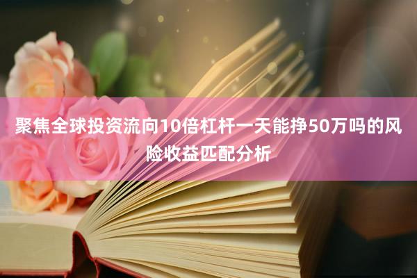 聚焦全球投资流向10倍杠杆一天能挣50万吗的风险收益匹配分析