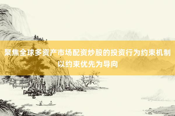 聚焦全球多资产市场配资炒股的投资行为约束机制以约束优先为导向