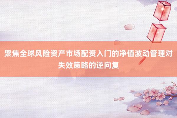 聚焦全球风险资产市场配资入门的净值波动管理对失效策略的逆向复