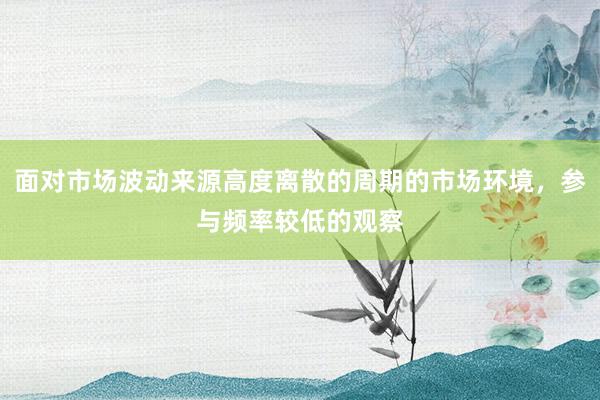 面对市场波动来源高度离散的周期的市场环境，参与频率较低的观察