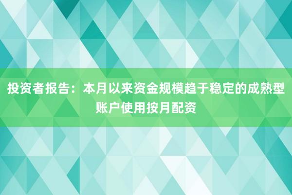 投资者报告：本月以来资金规模趋于稳定的成熟型账户使用按月配资