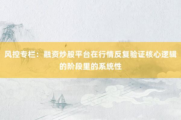 风控专栏：融资炒股平台在行情反复验证核心逻辑的阶段里的系统性