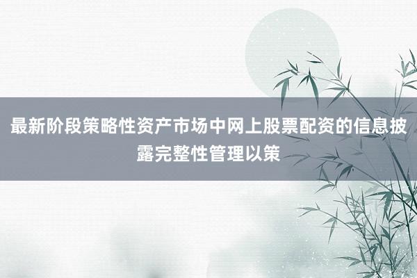 最新阶段策略性资产市场中网上股票配资的信息披露完整性管理以策