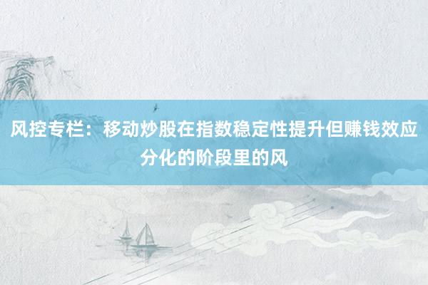 风控专栏：移动炒股在指数稳定性提升但赚钱效应分化的阶段里的风