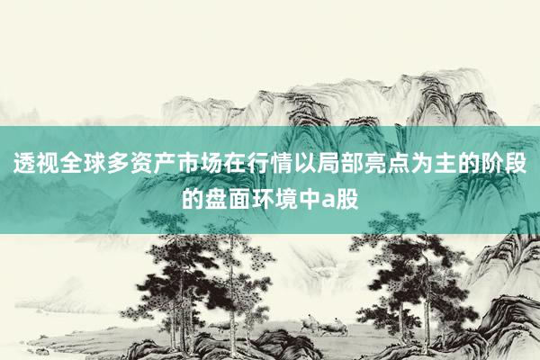 透视全球多资产市场在行情以局部亮点为主的阶段的盘面环境中a股