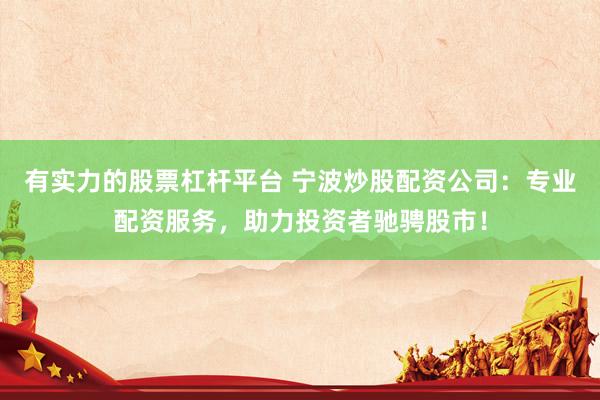 有实力的股票杠杆平台 宁波炒股配资公司：专业配资服务，助力投资者驰骋股市！