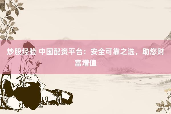 炒股经验 中国配资平台：安全可靠之选，助您财富增值