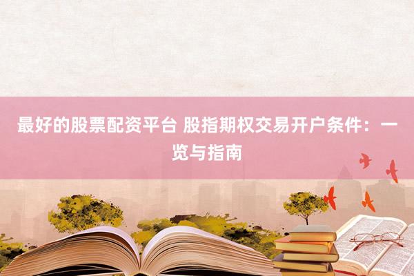 最好的股票配资平台 股指期权交易开户条件：一览与指南