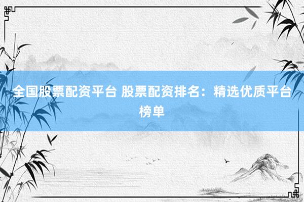 全国股票配资平台 股票配资排名：精选优质平台榜单