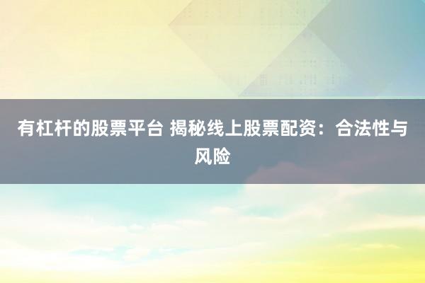 有杠杆的股票平台 揭秘线上股票配资：合法性与风险